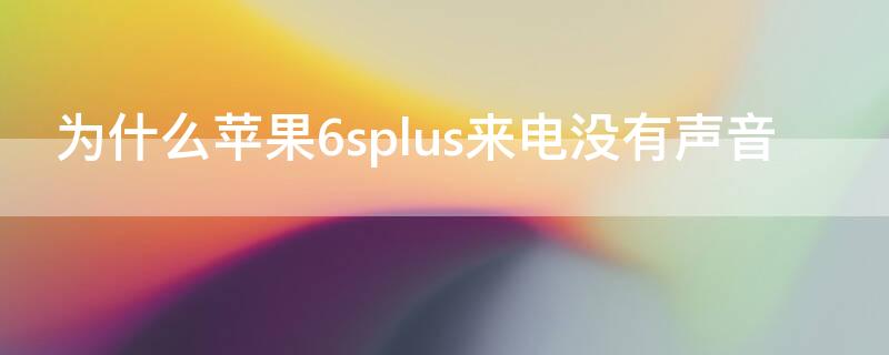 为什么iPhone6splus来电没有声音 苹果6plus来电没有声音