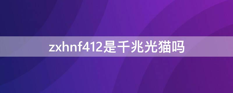 zxhnf412是千兆光貓嗎