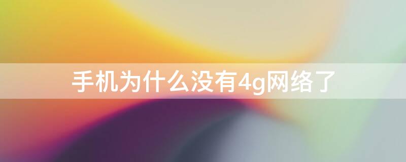 手机为什么没有4g网络了 为什么手机没有4G网