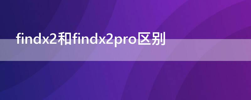 findx2和findx2pro區(qū)別（findx2和findx2pro區(qū)別圖片）