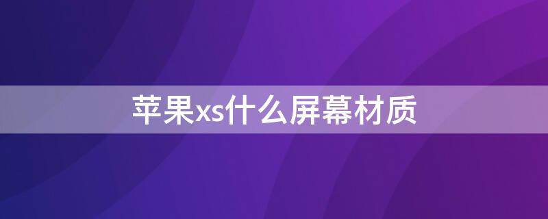 iPhonexs什么屏幕材質 蘋果xs是什么屏幕材質