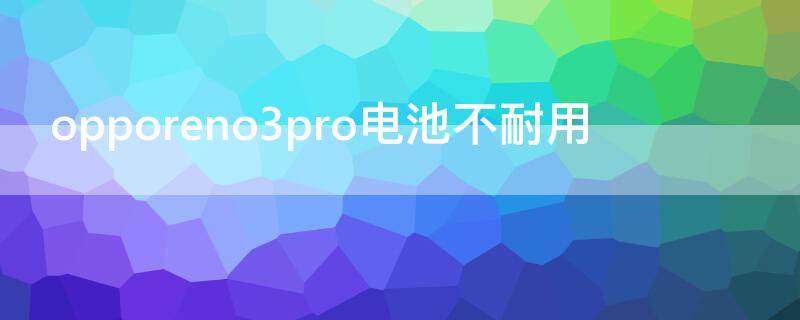 opporeno3pro電池不耐用