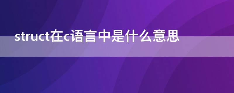 struct在c语言中是什么意思 C语言中的struct