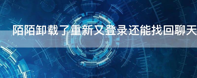 陌陌卸載了重新又登錄還能找回聊天記錄嗎