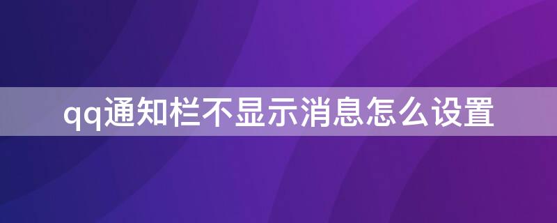 qq通知栏不显示消息怎么设置 qq通知栏不显示消息怎么设置OPPO