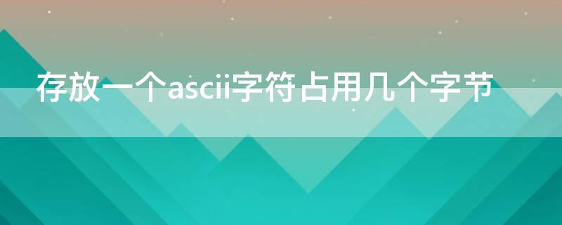 存放一個ascii字符占用幾個字節(jié)