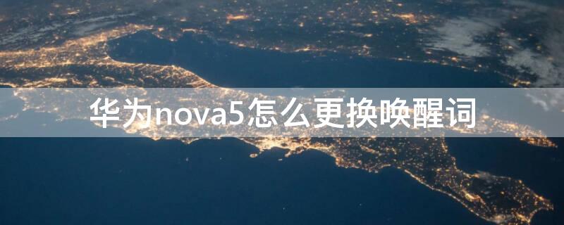 華為nova5怎么更換喚醒詞 華為nova5智慧語音喚醒詞修改