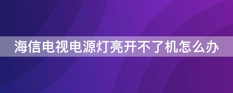 海信电视电源灯亮开不了机怎么办 海信电视电源灯亮无法开机