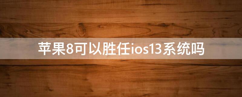 iPhone8可以胜任ios13系统吗（iphone8用ios13怎么样）