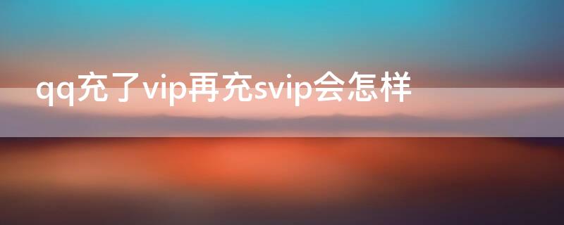 qq充了vip再充svip会怎样