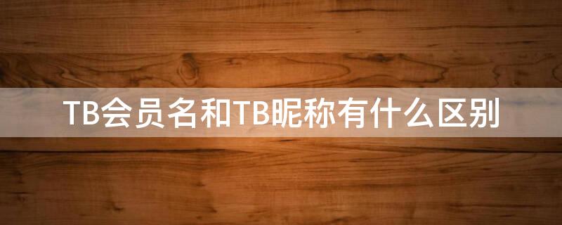 TB会员名和TB昵称有什么区别（tb会员名是什么意思）