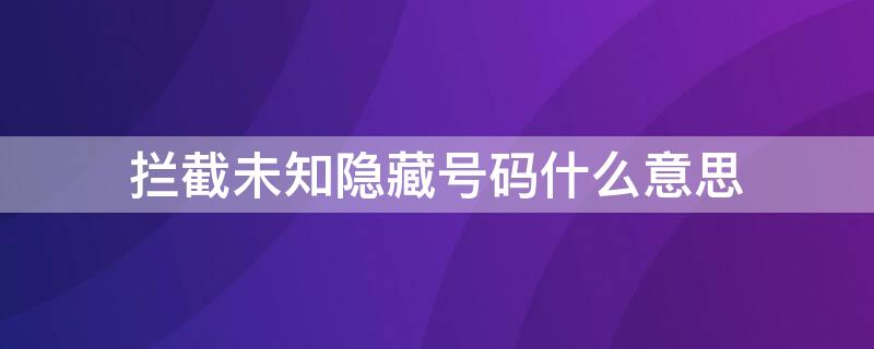 攔截未知隱藏號(hào)碼什么意思 攔截隱藏號(hào)碼是什么