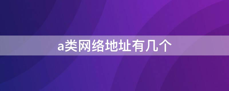 a类网络地址有几个 网络A类地址