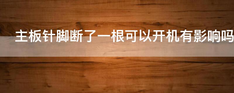 主板针脚断了一根可以开机有影响吗（主板有个针脚断了一根可以开机有影响吗）