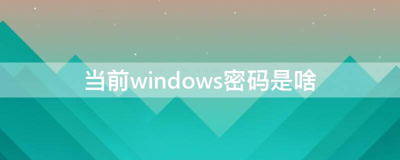 當(dāng)前windows密碼是啥