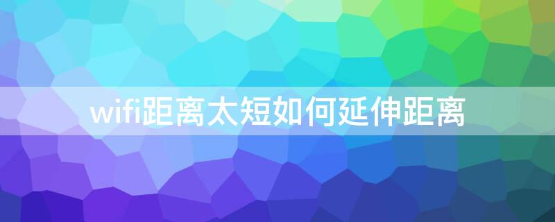 wifi距离太短如何延伸距离 怎样把wifi距离拉长一点