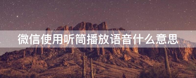 微信使用聽筒播放語音什么意思（微信語音通過聽筒播放怎么回事）