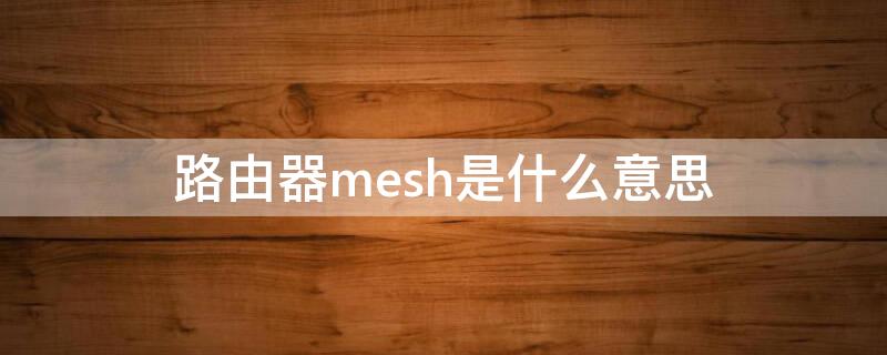 路由器mesh是什么意思（无线路由器mesh是什么意思）