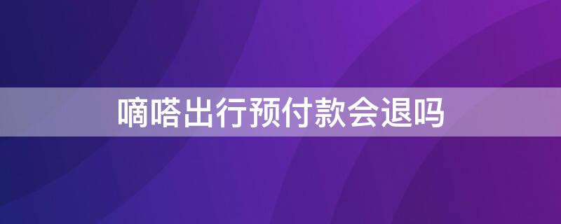 嘀嗒出行預(yù)付款會退嗎