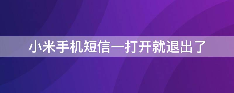 小米手机短信一打开就退出了 小米手机短信关闭