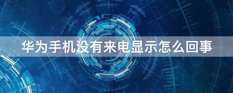 华为手机没有来电显示怎么回事