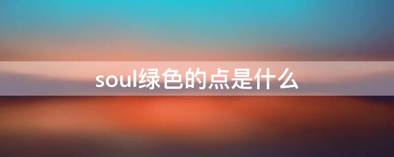 soul綠色的點(diǎn)是什么