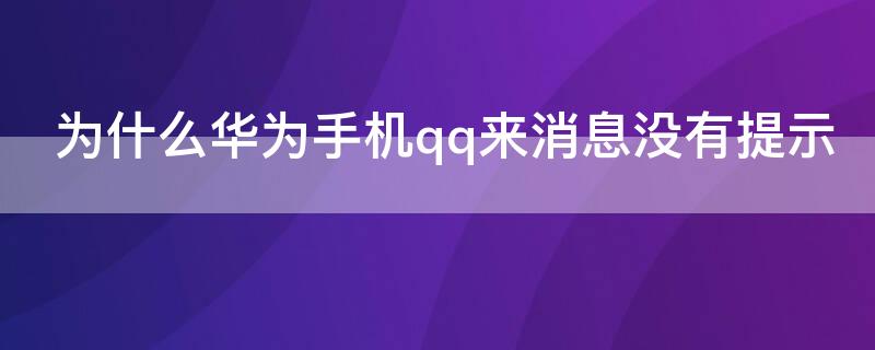 为什么华为手机qq来消息没有提示（华为qq没有消息提醒怎么回事）