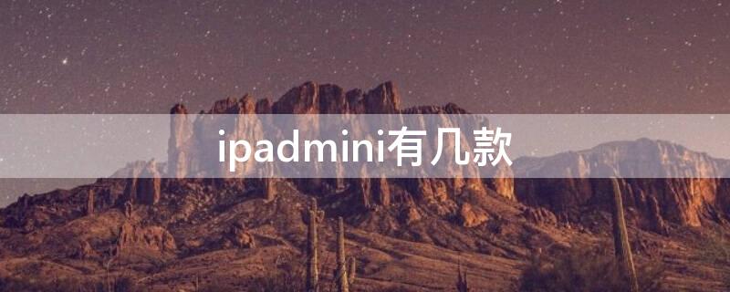 ipadmini有几款 ipadmini目前有几款