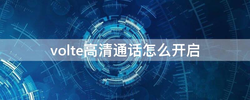 volte高清通話怎么開啟（開啟volte高清通話功能）