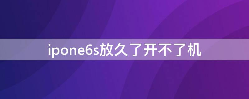 ipone6s放久了开不了机 iphone6放时间久了开不了机