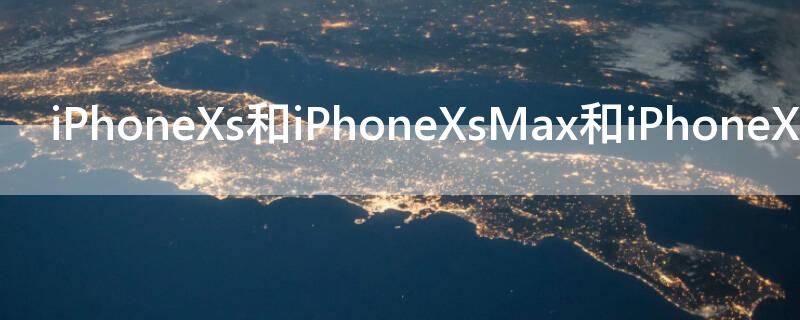 iPhoneXs和iPhoneXsMax和iPhoneXR的区别 iphonexr和iphonexs有什么区别