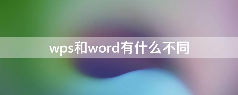 wps和word有什么不同（WPS與word有什么區(qū)別）