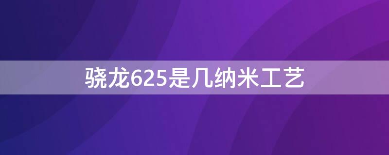 骁龙625是几纳米工艺 高通骁龙636是几纳米工艺