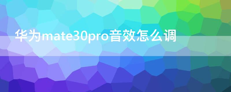 华为mate30pro音效怎么调 华为mate30pro音效怎么设置