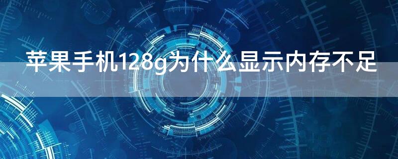 iPhone手机128g为什么显示内存不足（苹果256g的手机为什么经常提示内存不足）