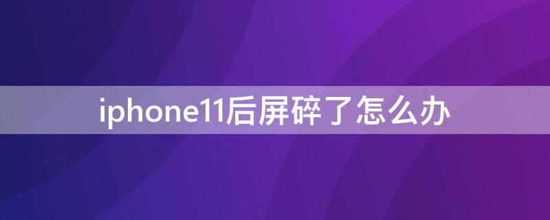 iPhone11后屏碎了怎么辦（iphone11手機屏幕摔碎了）