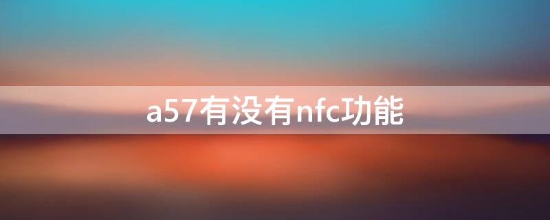 a57有沒有nfc功能 oppo手機a57有沒有nfc功能