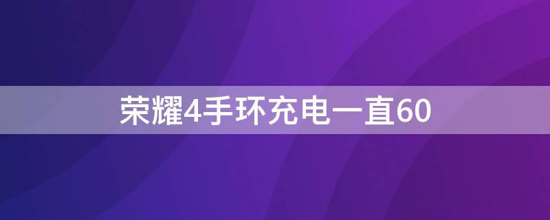 荣耀4手环充电一直60 荣耀手环充电到60不动了呢