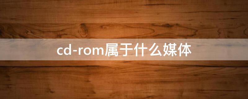 cd-rom屬于什么媒體 cd rom又稱為什么