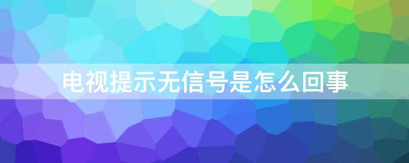 电视提示无信号是怎么回事 电视显示无信号是什么问题