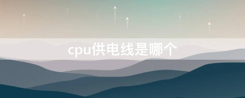 cpu供電線是哪個(gè)（電源cpu供電線是哪根）