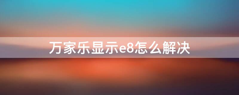 萬家樂顯示e8怎么解決（萬家樂e8故障排除圖解）