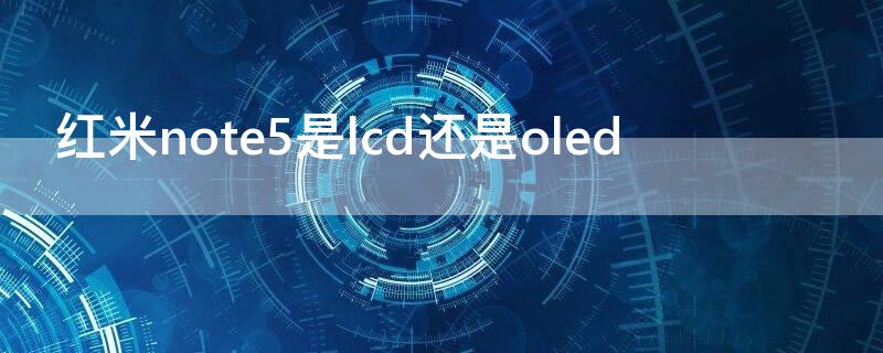 紅米note5是lcd還是oled（紅米note10是lcd嗎）