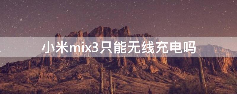 小米mix3只能無線充電嗎（小米mix3可以無線充電嗎）