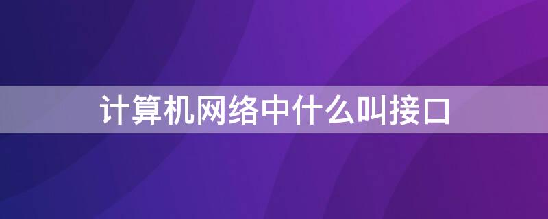 計算機網(wǎng)絡(luò)中什么叫接口 計算機網(wǎng)絡(luò)中接口的概念