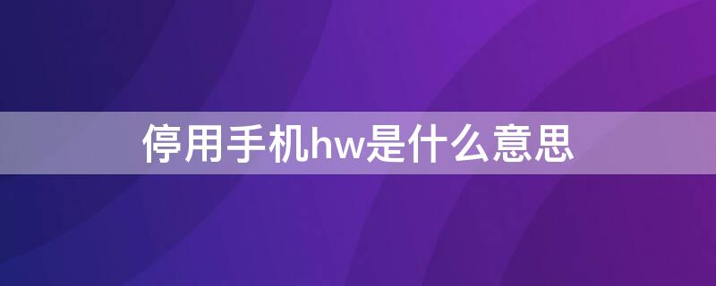 停用手機(jī)hw是什么意思