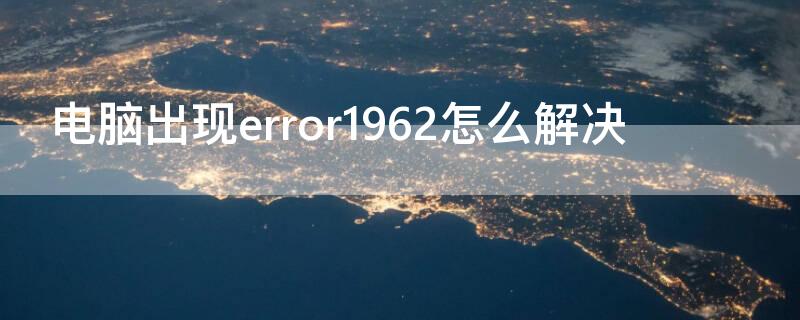 電腦出現(xiàn)error1962怎么解決（電腦出現(xiàn)error1962怎么解決辦法）