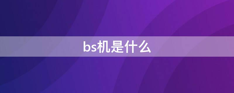 bs机是什么（bs机是什么意思值得购买吗）