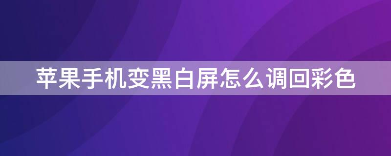 iPhone手機(jī)變黑白屏怎么調(diào)回彩色（蘋果手機(jī)屏幕變成黑白色怎么調(diào)彩色?）