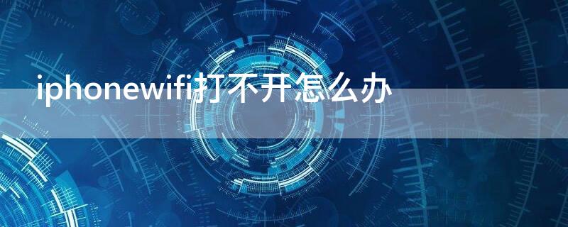 iPhonewifi打不开怎么办 iphonewifi打开不了